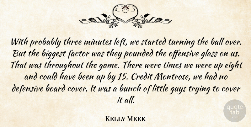 Kelly Meek Quote About Ball, Biggest, Board, Bunch, Cover: With Probably Three Minutes Left...
