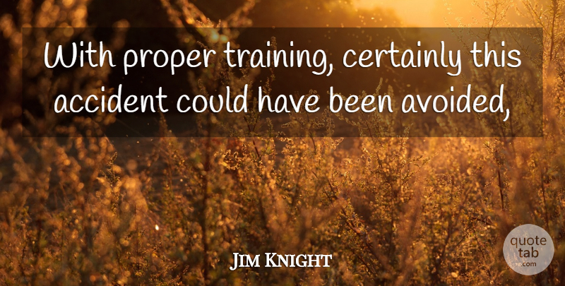 Jim Knight Quote About Accident, Certainly, Proper: With Proper Training Certainly This...