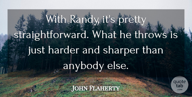 John Flaherty Quote About Anybody, Harder, Sharper, Throws: With Randy Its Pretty Straightforward...