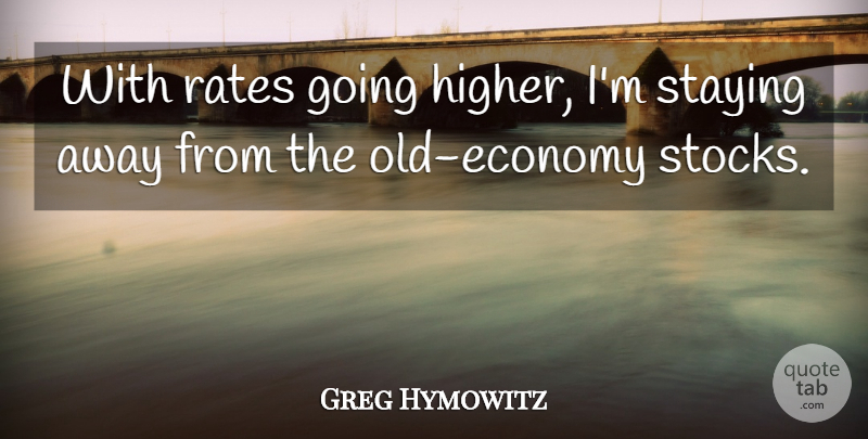 Greg Hymowitz Quote About Rates, Staying: With Rates Going Higher Im...