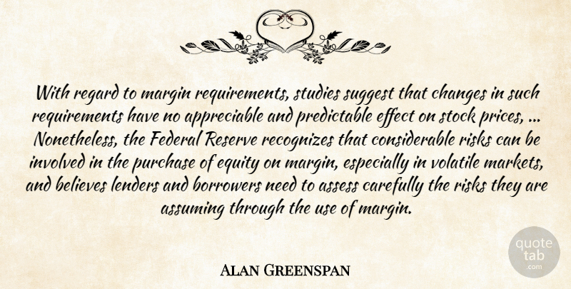 Alan Greenspan Quote About Assess, Assuming, Believes, Borrowers, Carefully: With Regard To Margin Requirements...