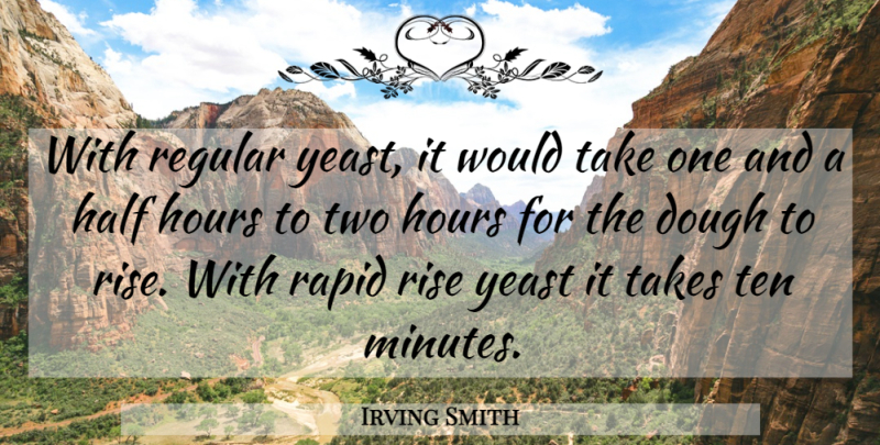 Irving Smith Quote About Dough, Half, Hours, Rapid, Regular: With Regular Yeast It Would...
