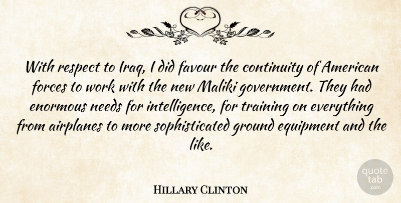 Hillary Clinton Quote About Continuity, Enormous, Equipment, Favour, Forces: With Respect To Iraq I...