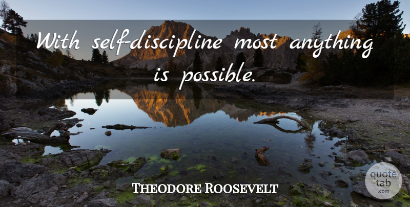 Theodore Roosevelt Quote About Inspirational, Wisdom, Self: With Self Discipline Most Anything...