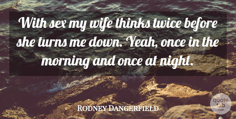Rodney Dangerfield Quote About Morning, Sex, Night: With Sex My Wife Thinks...
