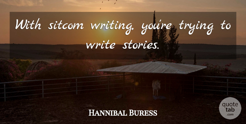 Hannibal Buress Quote About Trying: With Sitcom Writing Youre Trying...