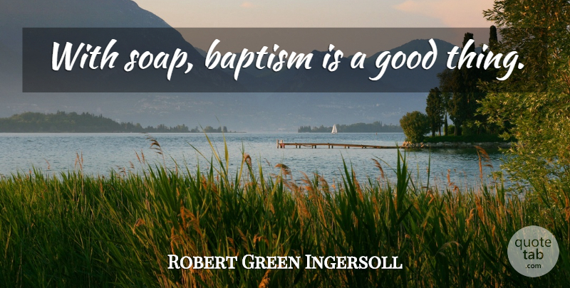 Robert Green Ingersoll Quote About Atheist, Baptism, Religion: With Soap Baptism Is A...