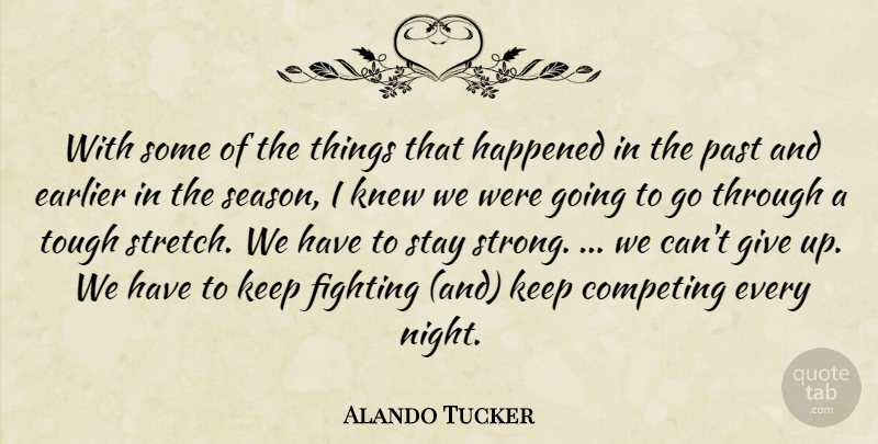 Alando Tucker Quote About Competing, Earlier, Fighting, Happened, Knew: With Some Of The Things...