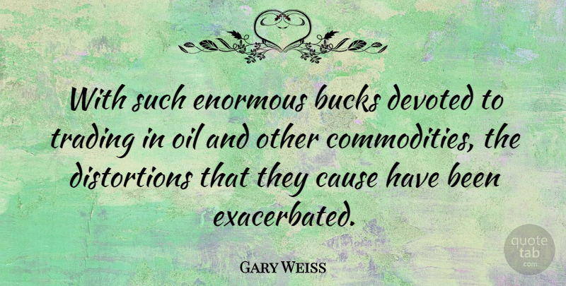 Gary Weiss Quote About Bucks, Cause, Devoted, Enormous, Oil: With Such Enormous Bucks Devoted...
