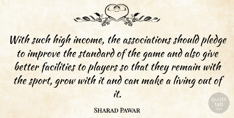 Sharad Pawar Quote About Facilities, Game, Grow, High, Improve: With Such High Income The...