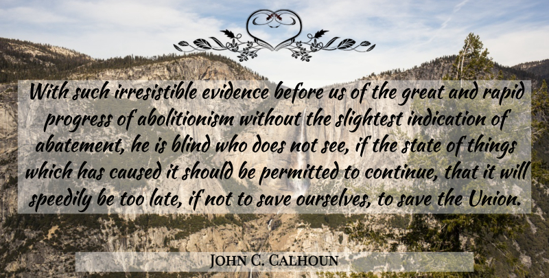 John C. Calhoun Quote About Caused, Evidence, Great, Indication, Permitted: With Such Irresistible Evidence Before...