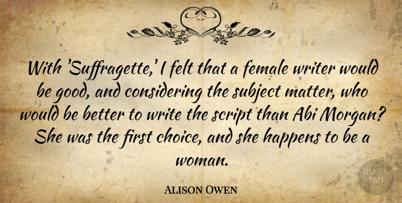 Alison Owen Quote About Felt, Female, Good, Happens, Script: With Suffragette I Felt That...