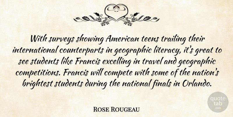 Rose Rougeau Quote About Brightest, Compete, Finals, Francis, Geographic: With Surveys Showing American Teens...