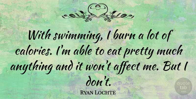 Ryan Lochte Quote About Swimming, Able, Calories: With Swimming I Burn A...