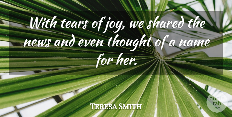 Teresa Smith Quote About Joy, Name, News, Shared, Tears: With Tears Of Joy We...