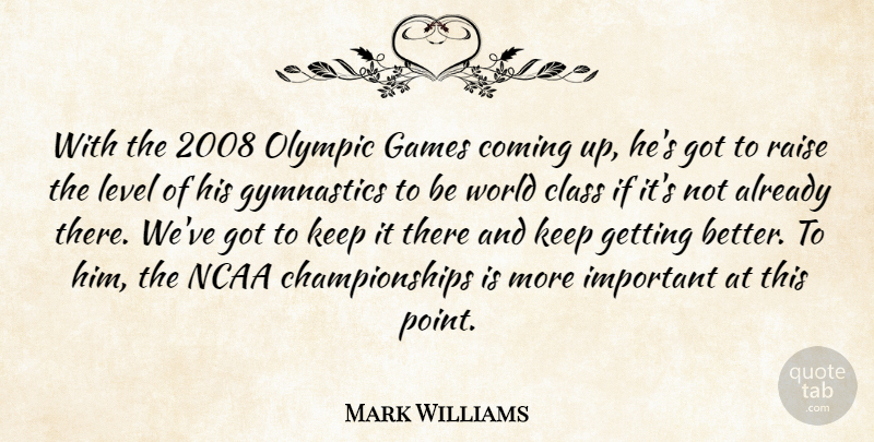 Mark Williams Quote About Class, Coming, Games, Gymnastics, Level: With The 2008 Olympic Games...