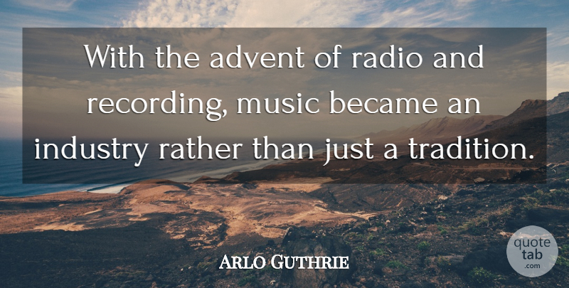Arlo Guthrie Quote About Advent, Became, Industry, Music, Radio: With The Advent Of Radio...
