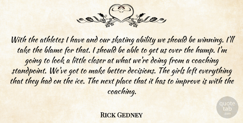 Rick Gedney Quote About Ability, Athletes, Blame, Closer, Coaching: With The Athletes I Have...