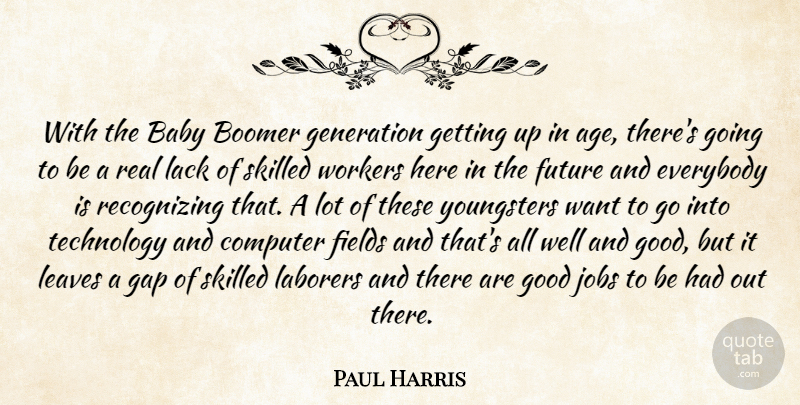 Paul Harris Quote About Baby, Boomer, Computer, Everybody, Fields: With The Baby Boomer Generation...
