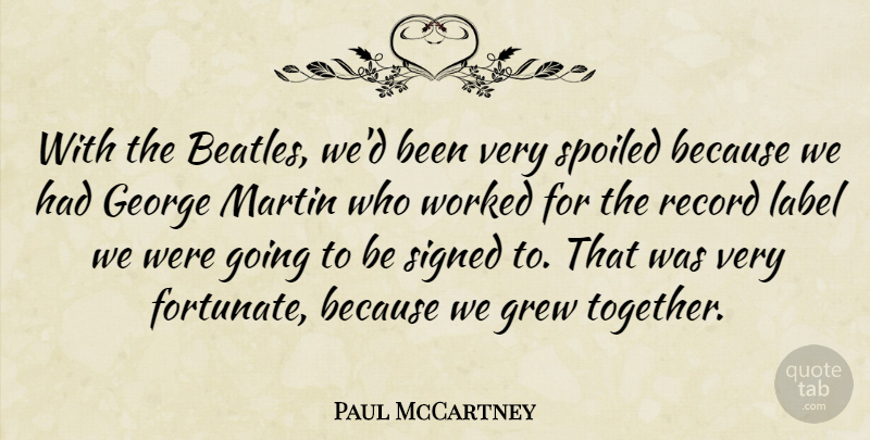 Paul McCartney Quote About George, Grew, Label, Martin, Record: With The Beatles Wed Been...