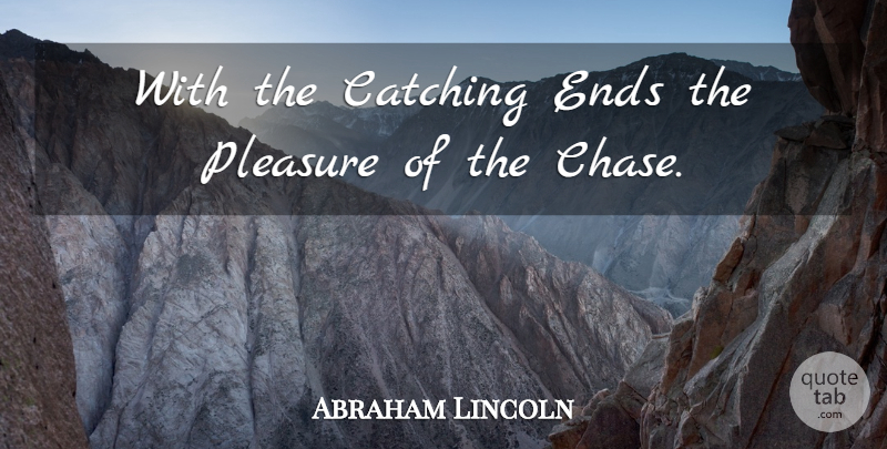 Abraham Lincoln Quote About Love, Pleasure, Catching: With The Catching Ends The...