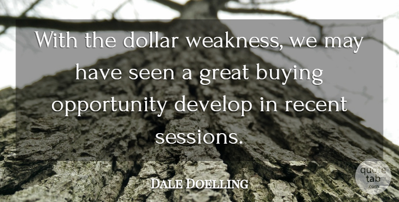 Dale Doelling Quote About Buying, Develop, Dollar, Great, Opportunity: With The Dollar Weakness We...