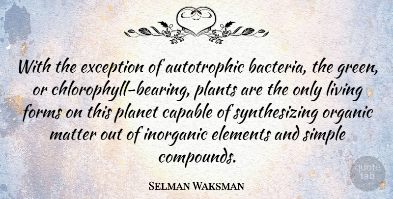 Selman Waksman Quote About Capable, Elements, Exception, Forms, Inorganic: With The Exception Of Autotrophic...