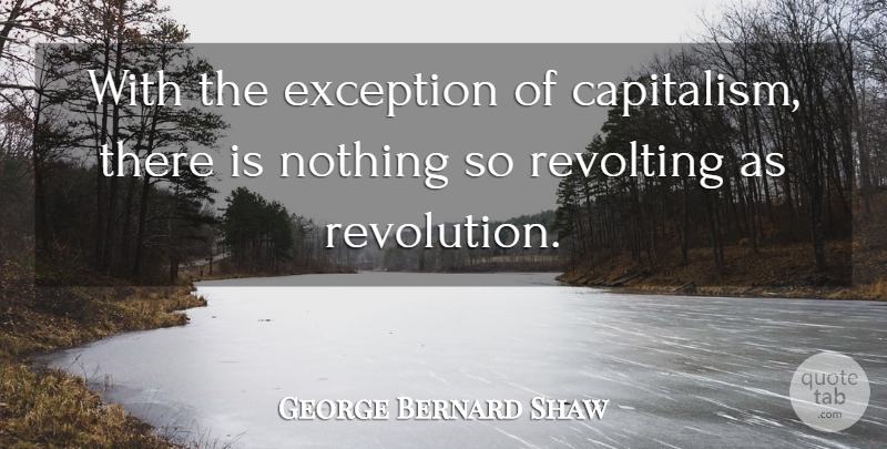 George Bernard Shaw Quote About Revolution, Exception, Capitalism: With The Exception Of Capitalism...