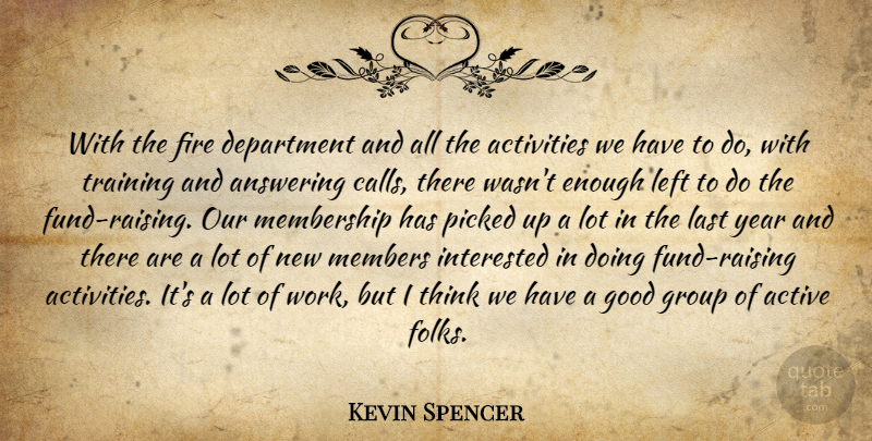 Kevin Spencer Quote About Active, Activities, Answering, Department, Fire: With The Fire Department And...