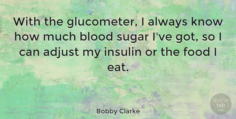 Bobby Clarke Quote About Adjust, Food, Insulin: With The Glucometer I Always...