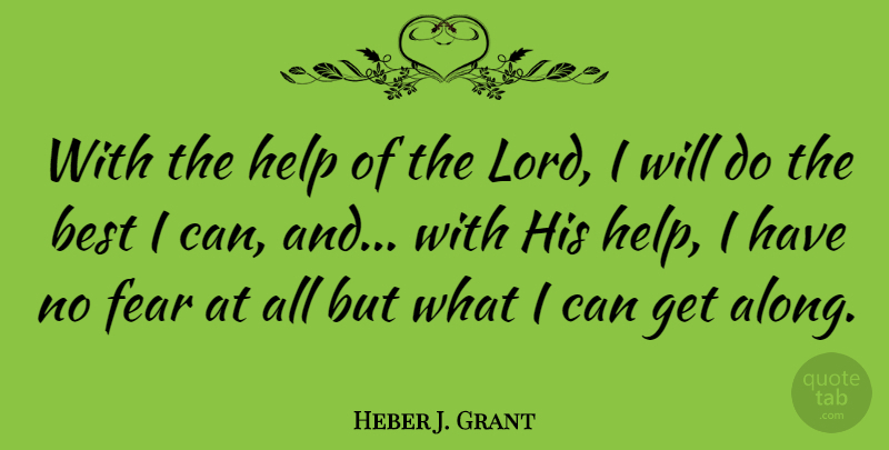 Heber J. Grant Quote About Best, Fear, Help: With The Help Of The...