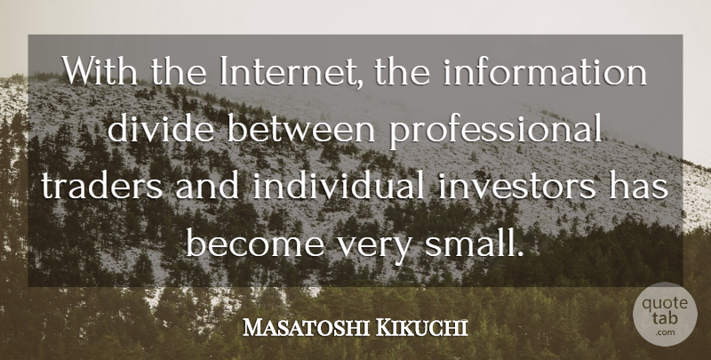 Masatoshi Kikuchi Quote About Divide, Individual, Information, Investors, Traders: With The Internet The Information...