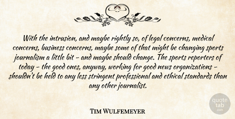 Tim Wulfemeyer Quote About Bit, Business, Changing, Ethical, Good: With The Intrusion And Maybe...
