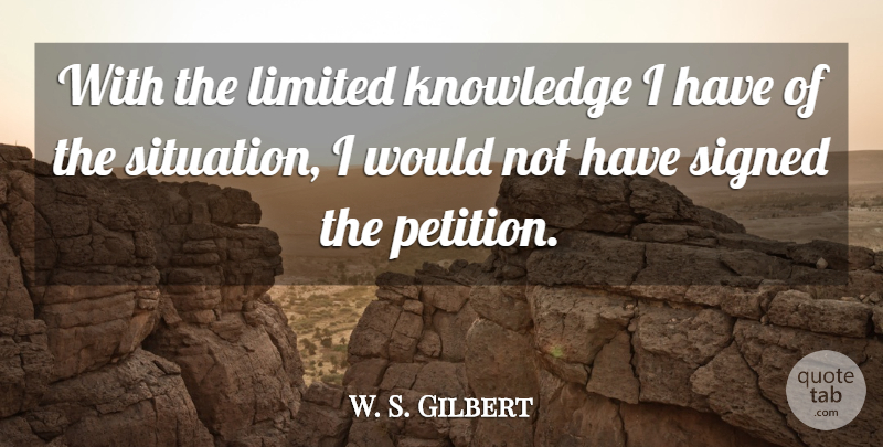 W. S. Gilbert Quote About Knowledge, Limited, Signed: With The Limited Knowledge I...