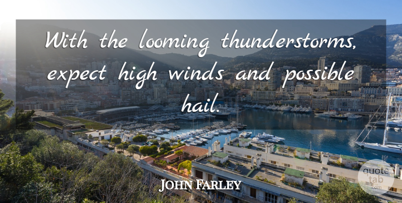 John Farley Quote About Expect, High, Possible, Winds: With The Looming Thunderstorms Expect...