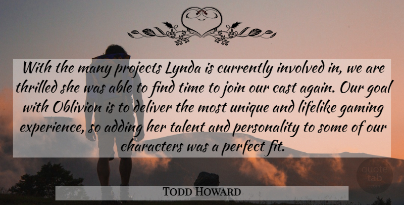 Todd Howard Quote About Adding, Cast, Characters, Currently, Deliver: With The Many Projects Lynda...