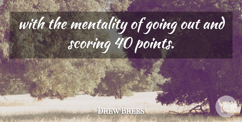 Drew Brees Quote About Mentality, Scoring: With The Mentality Of Going...