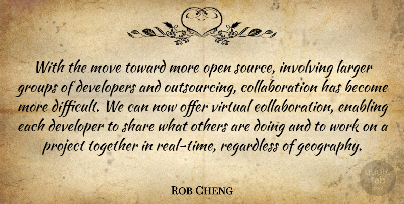 Rob Cheng Quote About Developers, Enabling, Groups, Involving, Larger: With The Move Toward More...