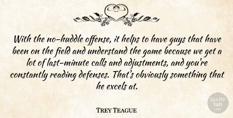 Trey Teague Quote About Calls, Constantly, Field, Game, Guys: With The No Huddle Offense...