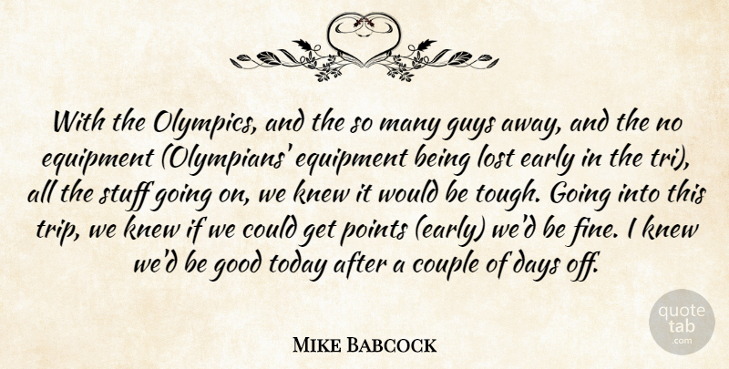 Mike Babcock Quote About Couple, Days, Early, Equipment, Good: With The Olympics And The...