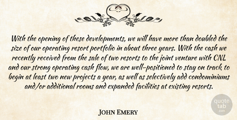 John Emery Quote About Add, Additional, Begin, Cash, Existing: With The Opening Of These...