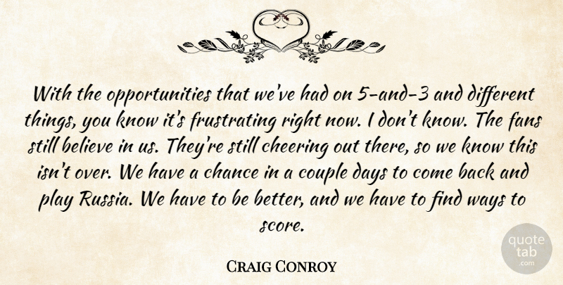 Craig Conroy Quote About Believe, Chance, Cheering, Couple, Days: With The Opportunities That Weve...