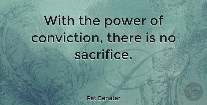 Pat Benatar Quote About Sacrifice, Grace, Conviction: With The Power Of Conviction...
