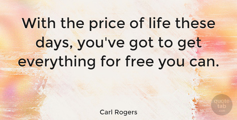 Carl Rogers Quote About These Days: With The Price Of Life...