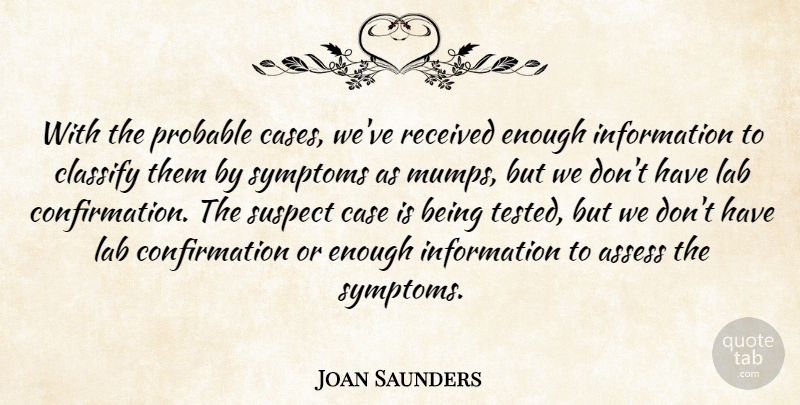 Joan Saunders Quote About Assess, Case, Classify, Information, Lab: With The Probable Cases Weve...