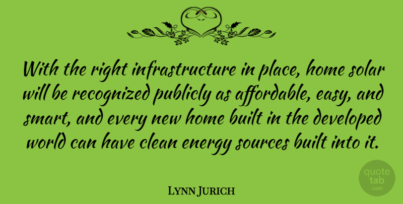 Lynn Jurich Quote About Built, Clean, Developed, Home, Publicly: With The Right Infrastructure In...