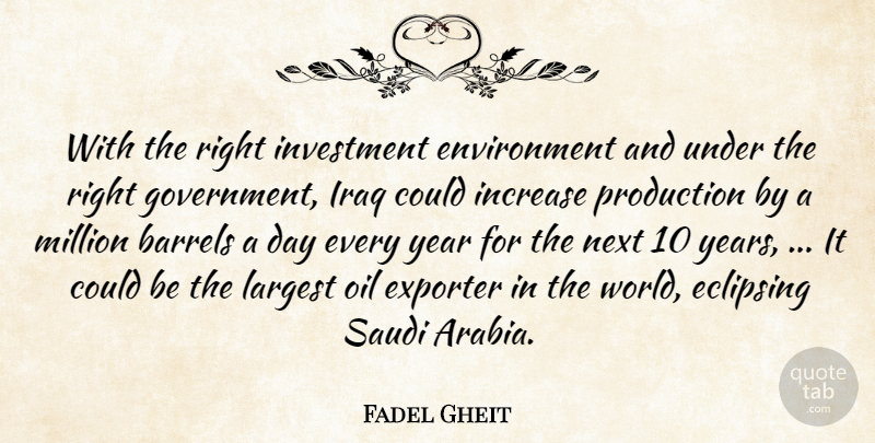Fadel Gheit Quote About Barrels, Environment, Exporter, Increase, Investment: With The Right Investment Environment...