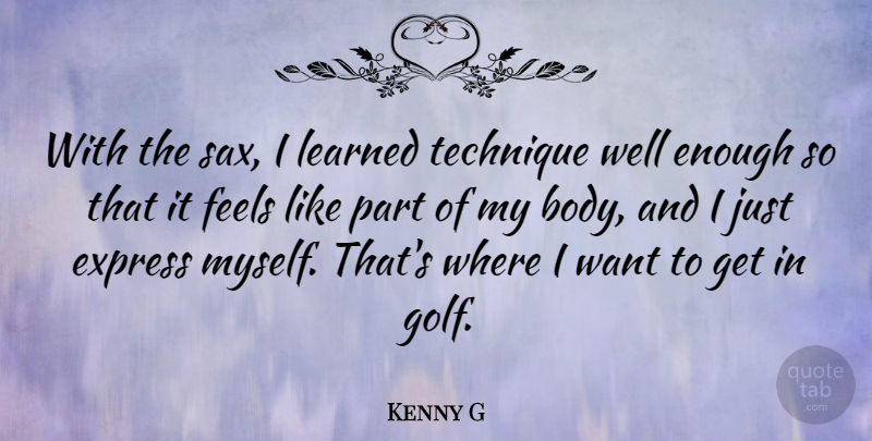 Kenny G Quote About Express, Feels, Learned, Technique: With The Sax I Learned...