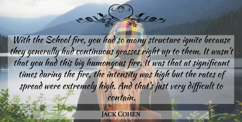 Jack Cohen Quote About Continuous, Difficult, Extremely, Generally, High: With The School Fire You...