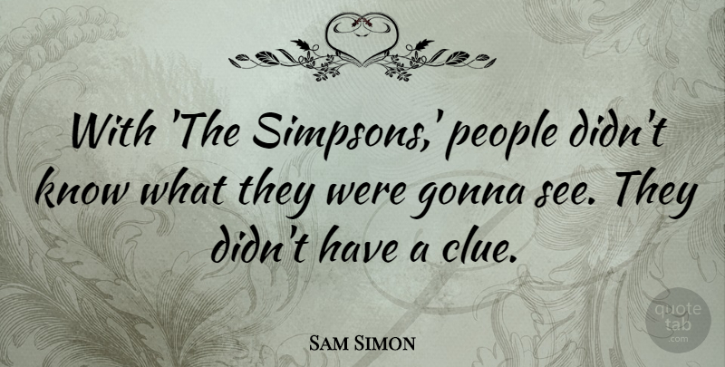 Sam Simon Quote About People, Clue, Knows: With The Simpsons People Didnt...